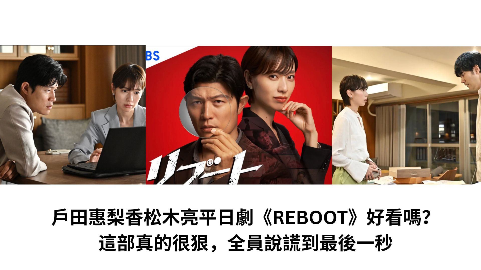 Read more about the article 戶田惠梨香松木亮平日劇《REBOOT》好看嗎？｜這部真的很狠，全員說謊到最後一秒